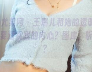 UGirls尤果网 - 王瑞儿和她的透明作品，难道是要透视我的内心？图库，听懂了吗？