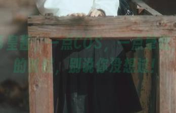 六味帝皇酱，一点COS，一点晕眩，午后的时候，别说你没想过！