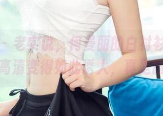尤果网 - 老实说，何曼丽的白衬衫，居然能让高清变得如此诱人，真是服气。