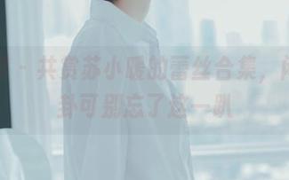 轰趴猫 - 共赏苏小暖的蕾丝合集，闲聊八卦可别忘了这一趴
