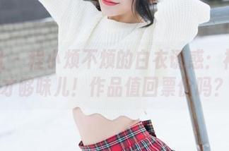 魅妍社 - 程小烦不烦的白衣诱惑：福利这才够味儿！作品值回票价吗？